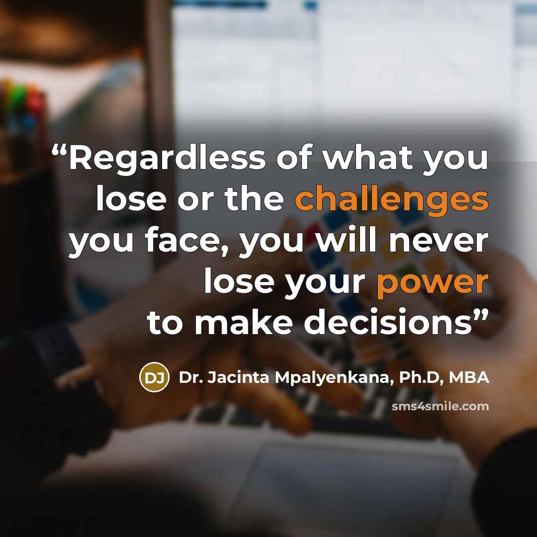 “Regardless of what you lose or the challenges you face, you will never lose your power to make decisions” quote by Dr. Jacinta Mpalyenkana, Ph.D, MBA