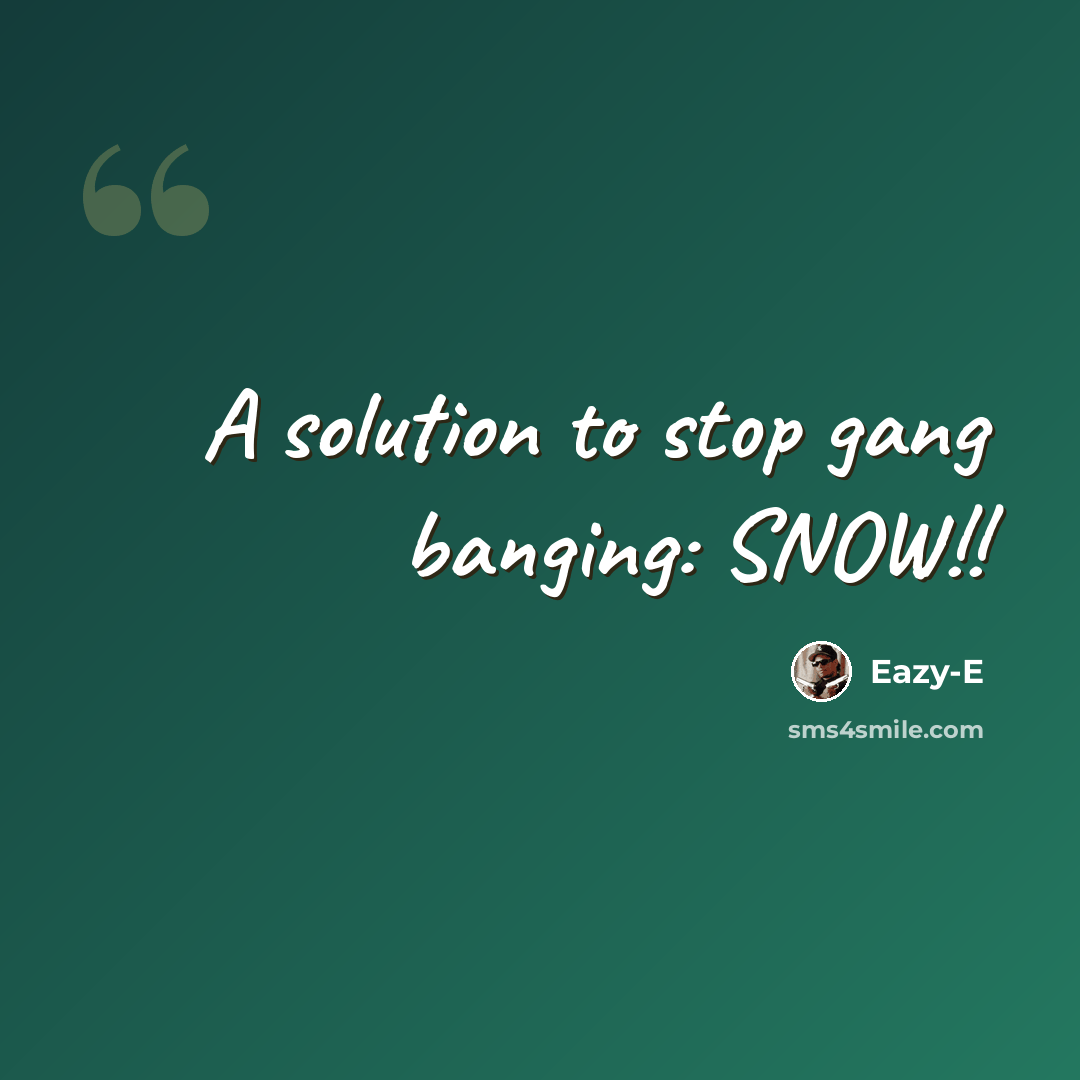 “A solution to stop gang banging: SNOW!!” quote by Eazy-E