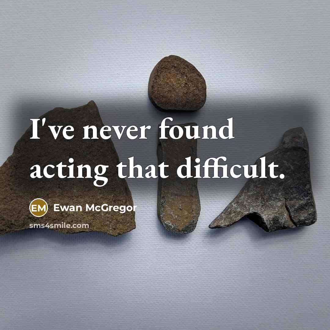 “I've never found acting that difficult.” quote by Ewan McGregor