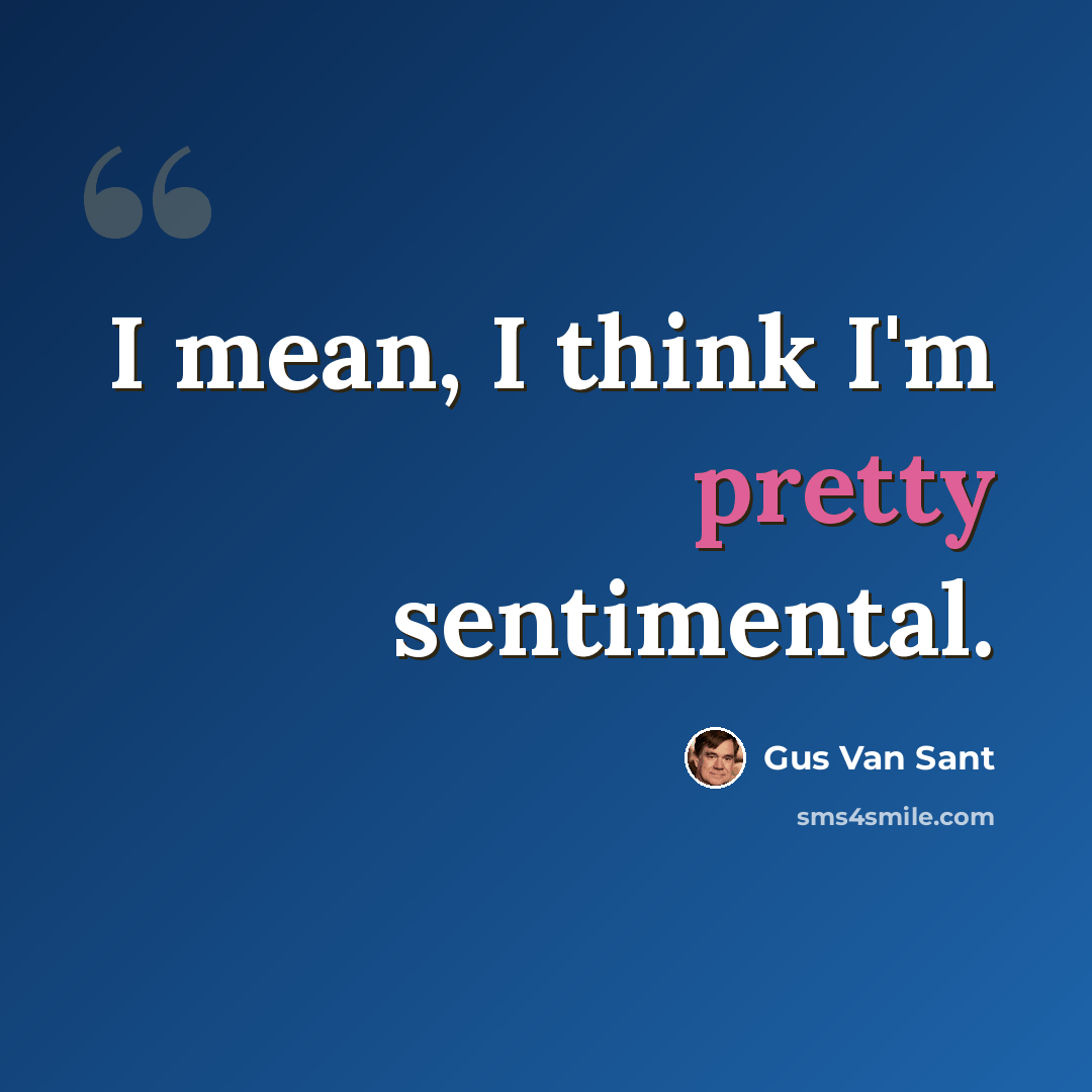 “I mean, I think I'm pretty sentimental.” quote by Gus Van Sant