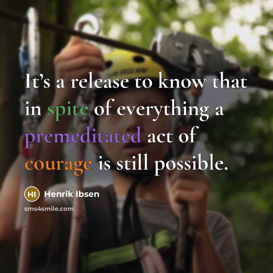 “It’s a release to know that in spite of everything a premeditated act of courage is still possible.” quote by Henrik Ibsen