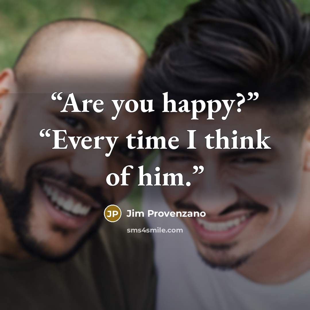 “Are you happy?” “Every time I think of him.” quote by Jim Provenzano