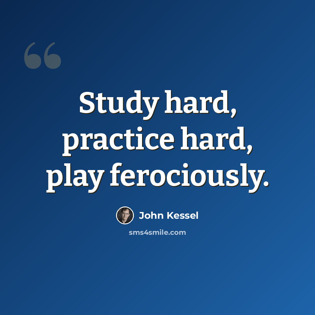 “Study hard, practice hard, play ferociously.” quote by John Kessel