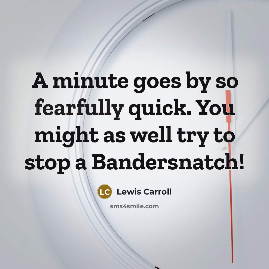 “A minute goes by so fearfully quick. You might as well try to stop a Bandersnatch!” quote by Lewis Carroll