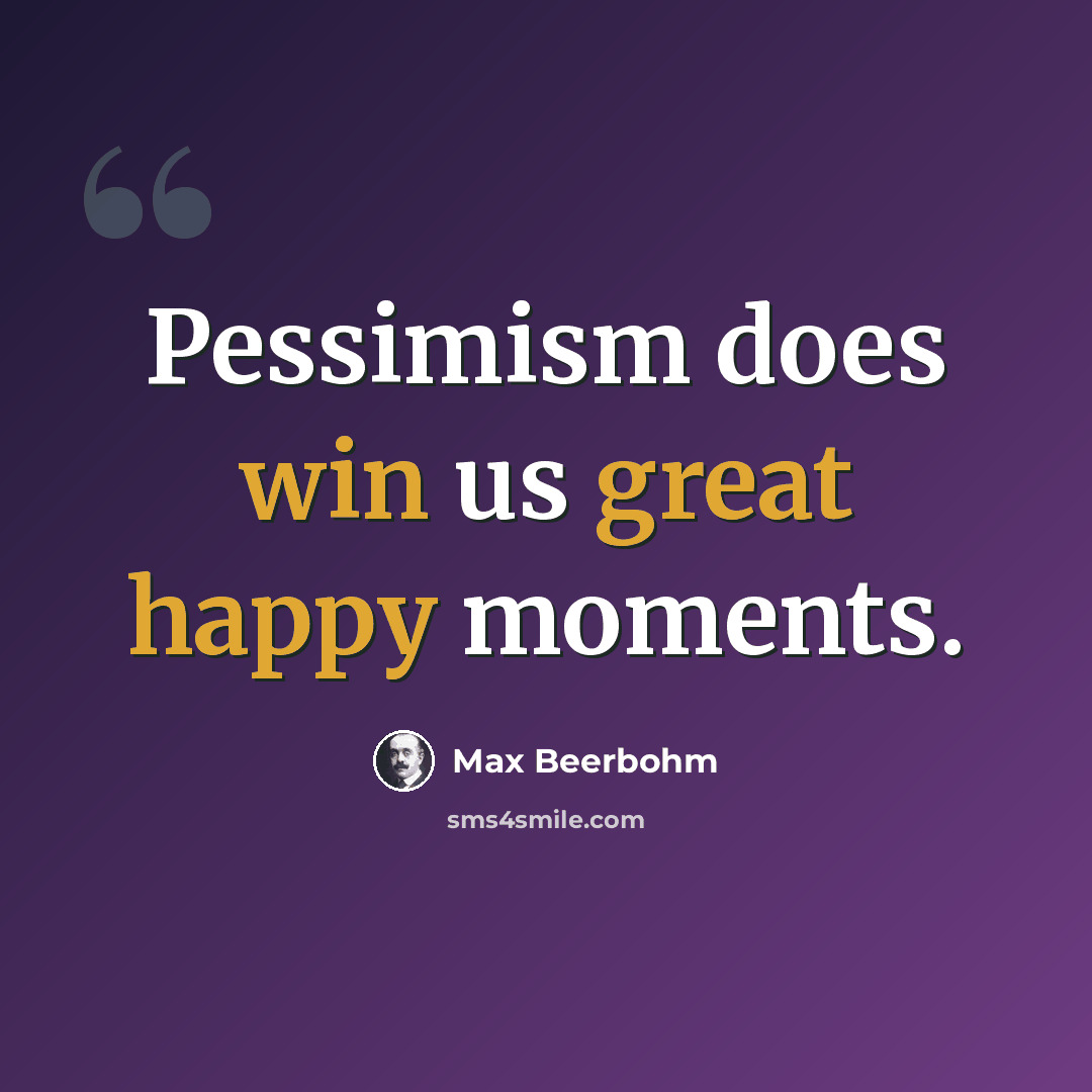 “Pessimism does win us great happy moments.” quote by Max Beerbohm