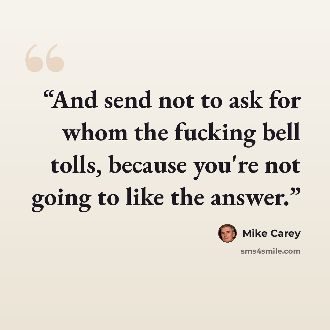 “And send not to ask for whom the fucking bell tolls, because you're not going to like the answer.” quote by Mike Carey