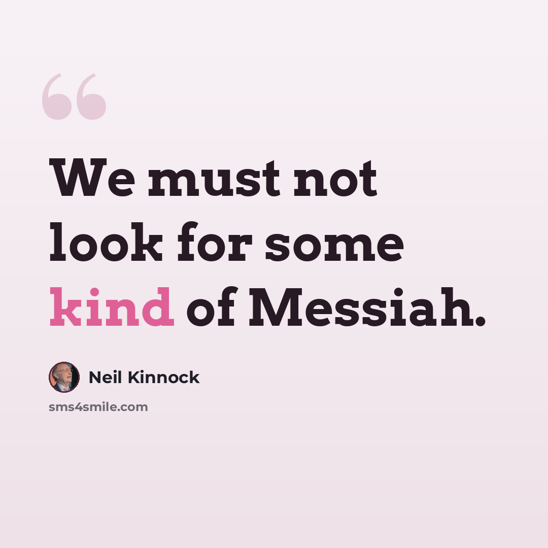 “We must not look for some kind of Messiah.” quote by Neil Kinnock
