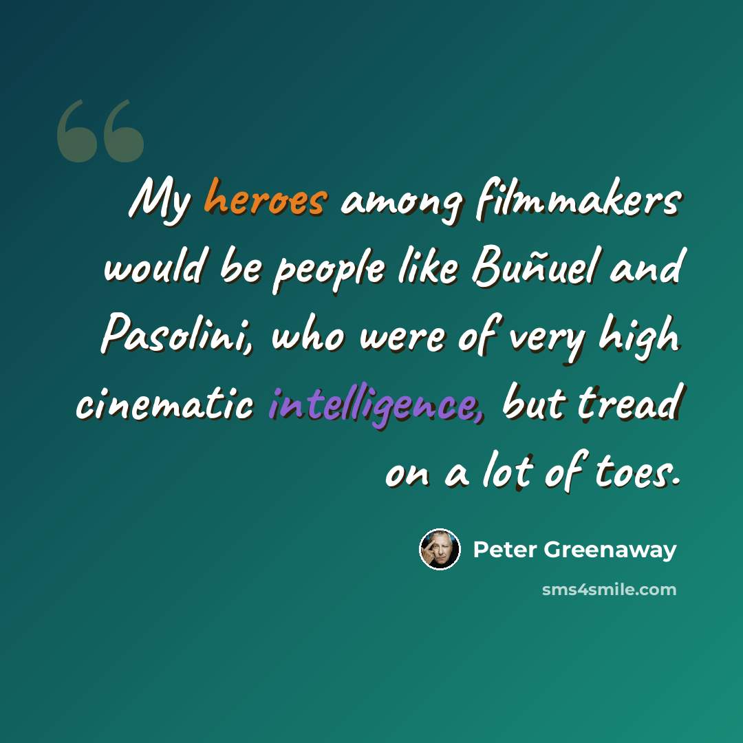 “My heroes among filmmakers would be people like Buñuel and Pasolini, who were of very high cinematic intelligence, but tread on a lot of toes.” quote by Peter Greenaway