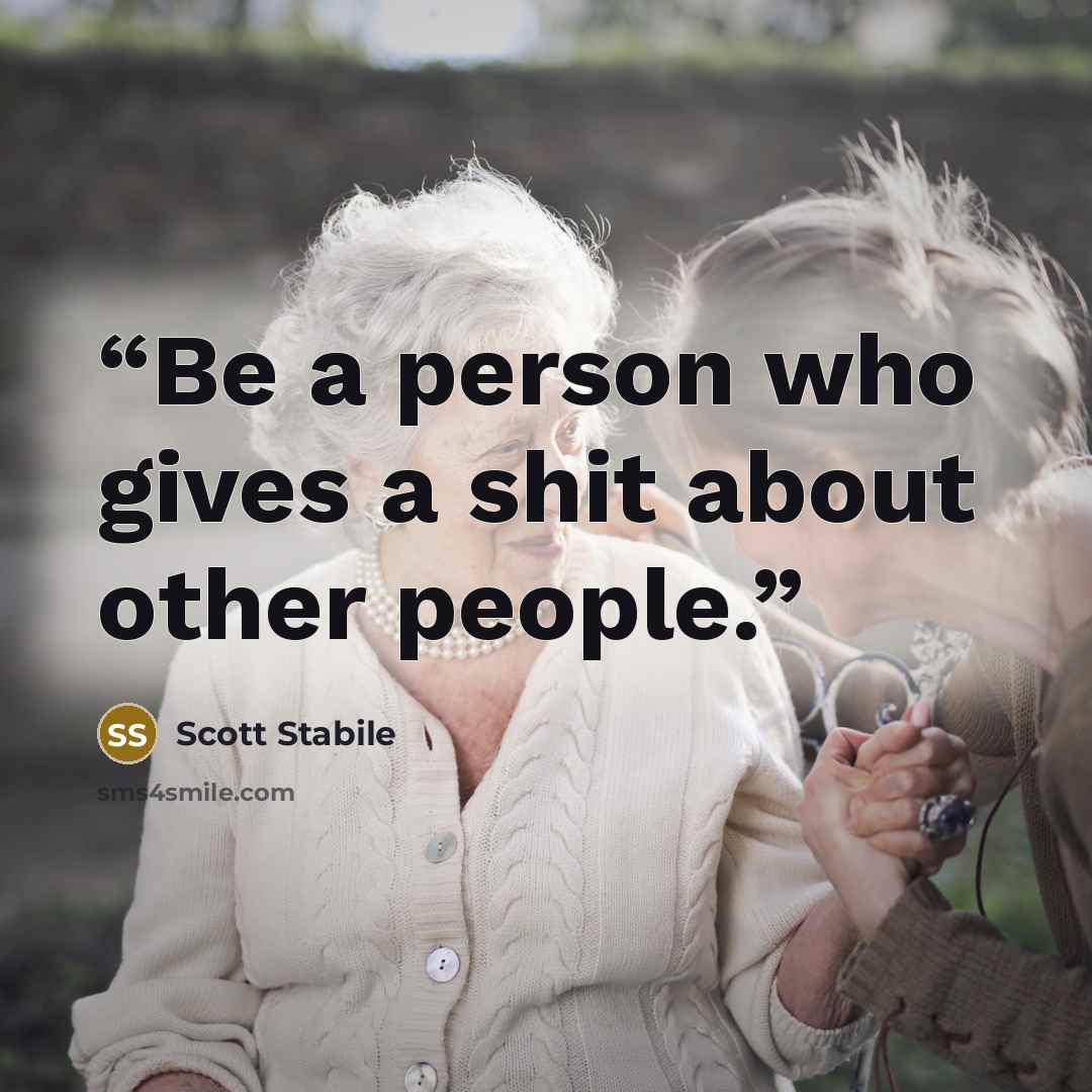 “Be a person who gives a shit about other people.” quote by Scott Stabile