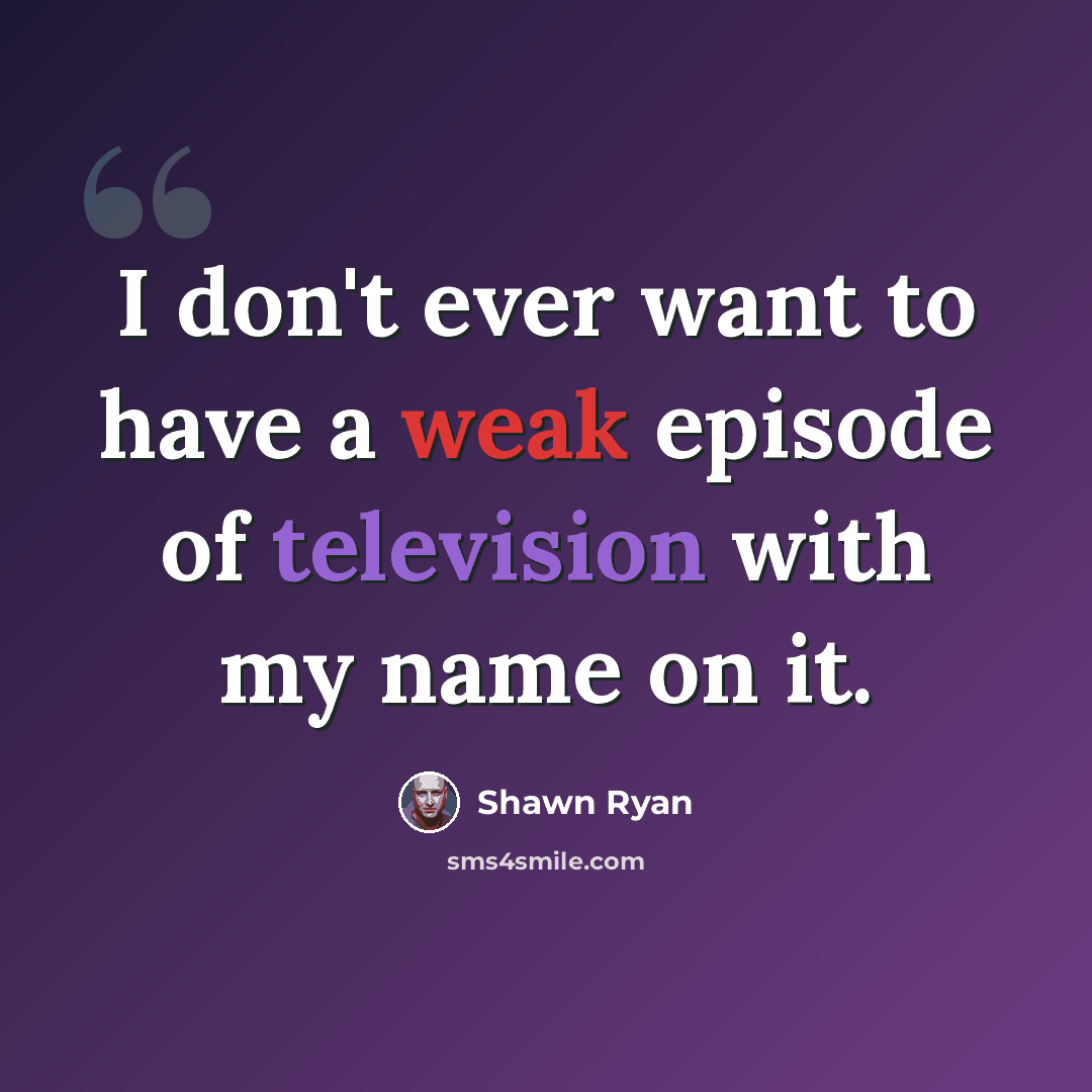 “I don't ever want to have a weak episode of television with my name on it.” quote by Shawn Ryan