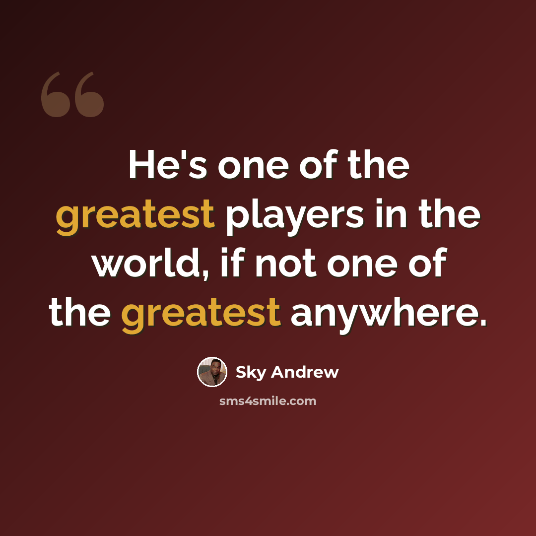 “He's one of the greatest players in the world, if not one of the greatest anywhere.” quote by Sky Andrew