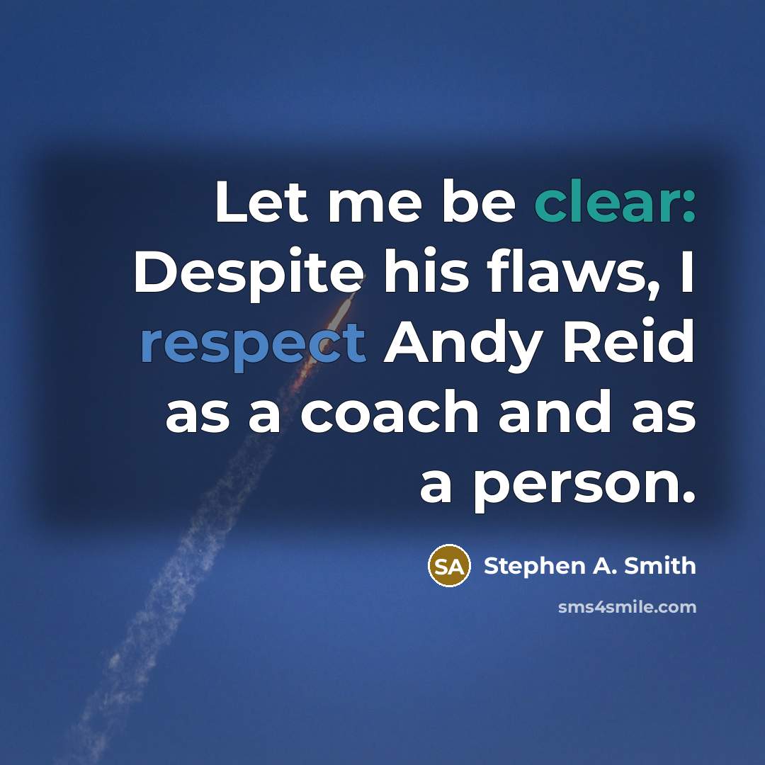 “Let me be clear: Despite his flaws, I respect Andy Reid as a coach and as a person.” quote by Stephen A. Smith