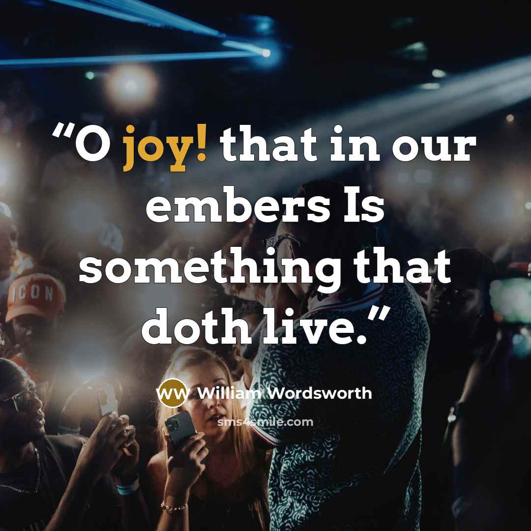 “O joy! that in our embers Is something that doth live.” quote by William Wordsworth