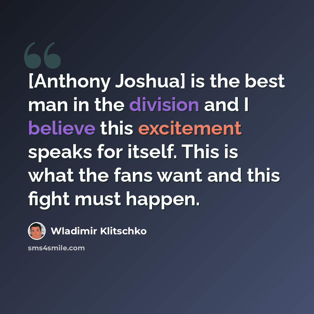 “[Anthony Joshua] is the best man in the division and I believe this excitement speaks for itself. This is what the fans want and this fight must happen.” quote by Wladimir Klitschko