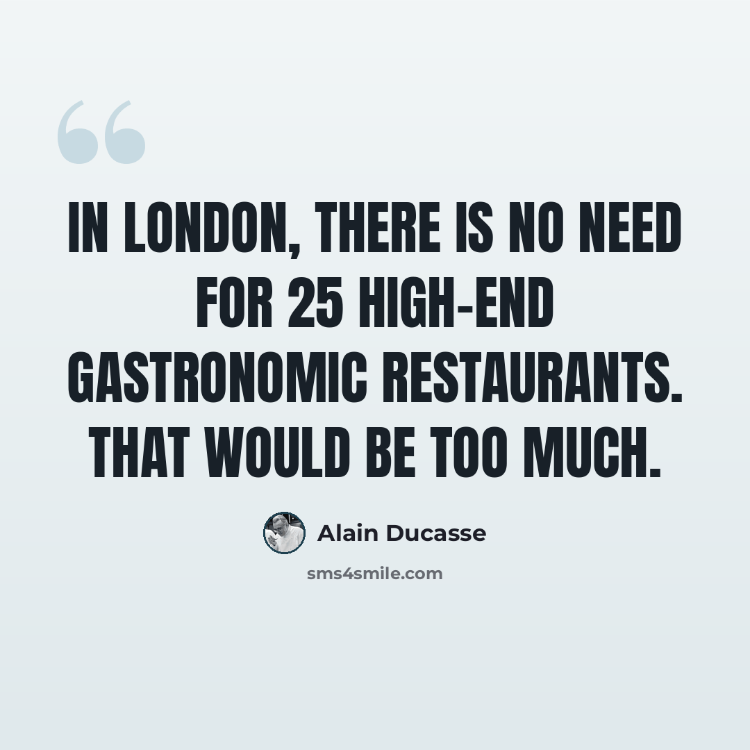 “In London, there is no need for 25 high-end gastronomic restaurants. That would be too much.” quote by Alain Ducasse