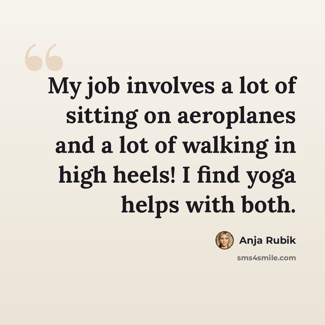 “My job involves a lot of sitting on aeroplanes and a lot of walking in high heels! I find yoga helps with both.” quote by Anja Rubik