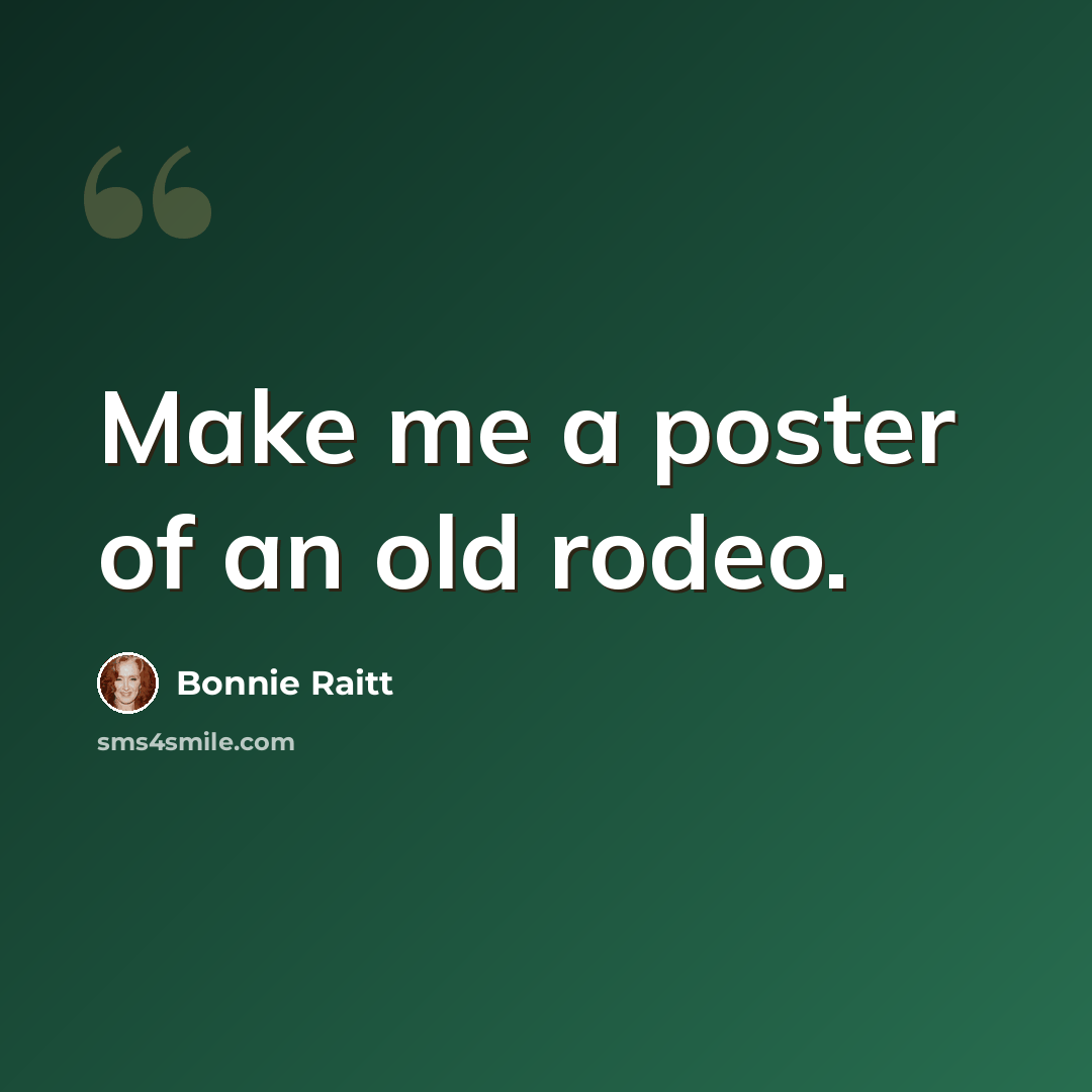 “Make me a poster of an old rodeo.” quote by Bonnie Raitt