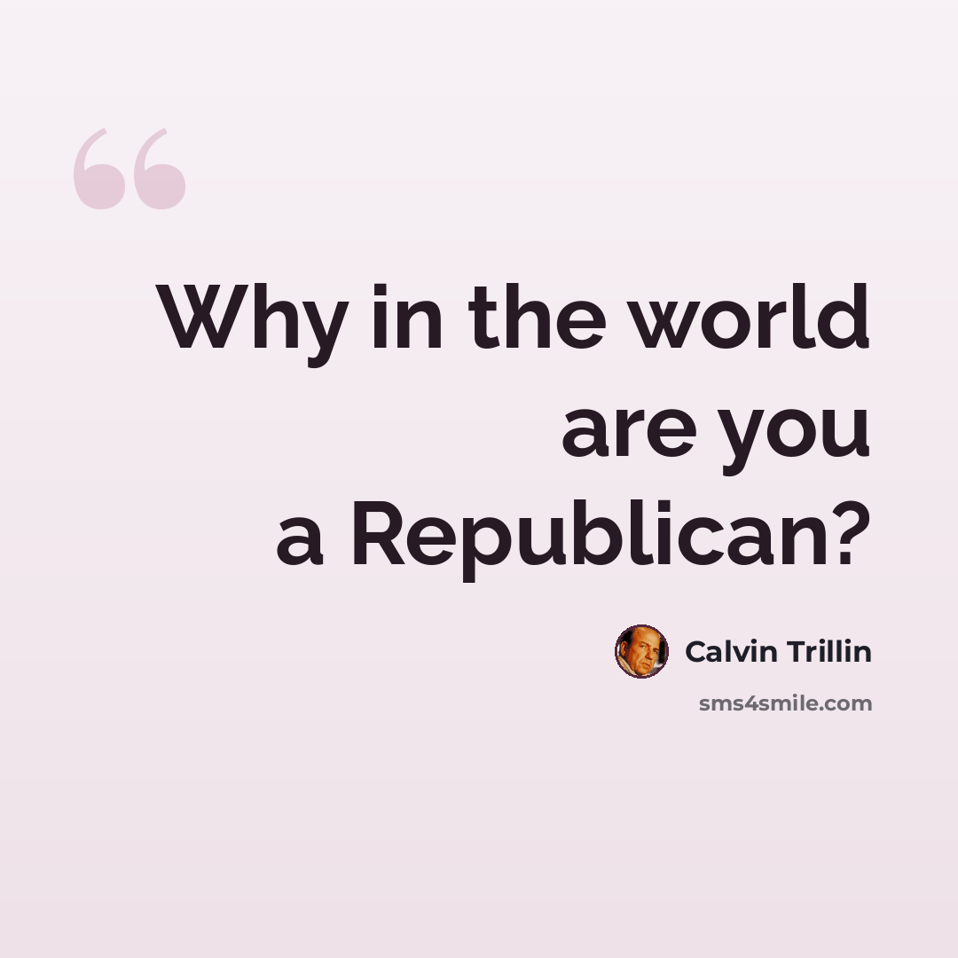 “Why in the world are you a Republican?” quote by Calvin Trillin