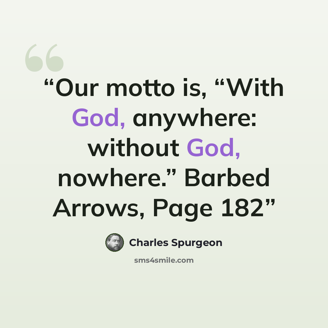 “Our motto is, “With God, anywhere: without God, nowhere.” Barbed Arrows, Page 182” quote by Charles Spurgeon