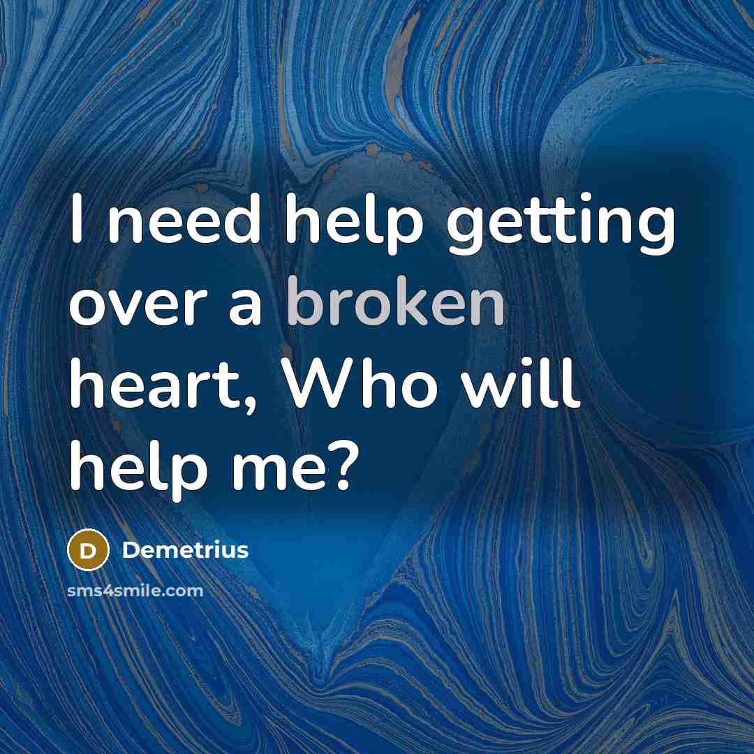 “I need help getting over a broken heart, Who will help me?” quote by Demetrius