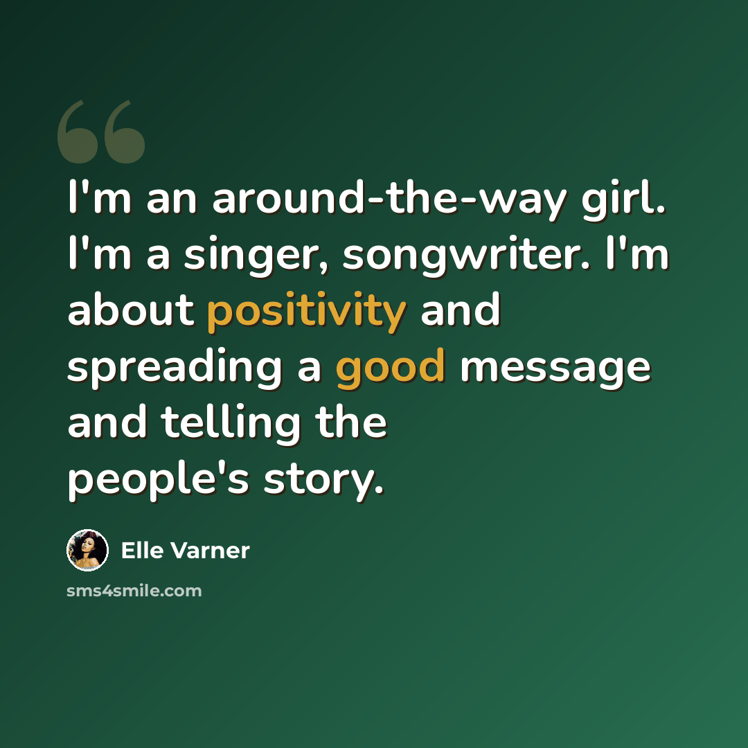 “I'm an around-the-way girl. I'm a singer, songwriter. I'm about positivity and spreading a good message and telling the people's story.” quote by Elle Varner