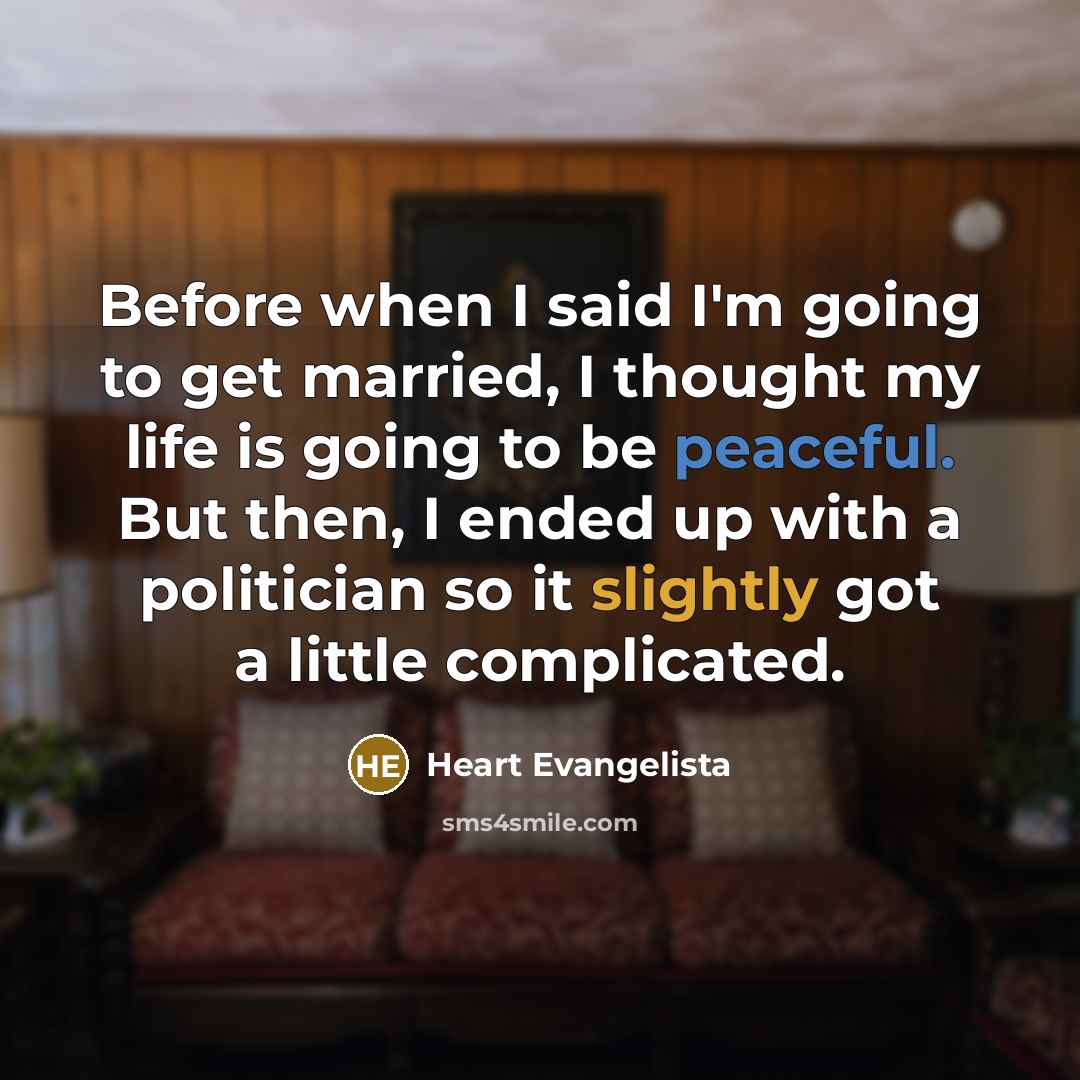 “Before when I said I'm going to get married, I thought my life is going to be peaceful. But then, I ended up with a politician so it slightly got a little complicated.” quote by Heart Evangelista