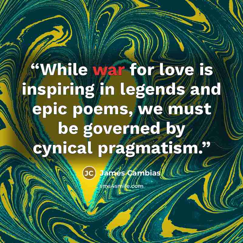 “While war for love is inspiring in legends and epic poems, we must be governed by cynical pragmatism.” quote by James Cambias