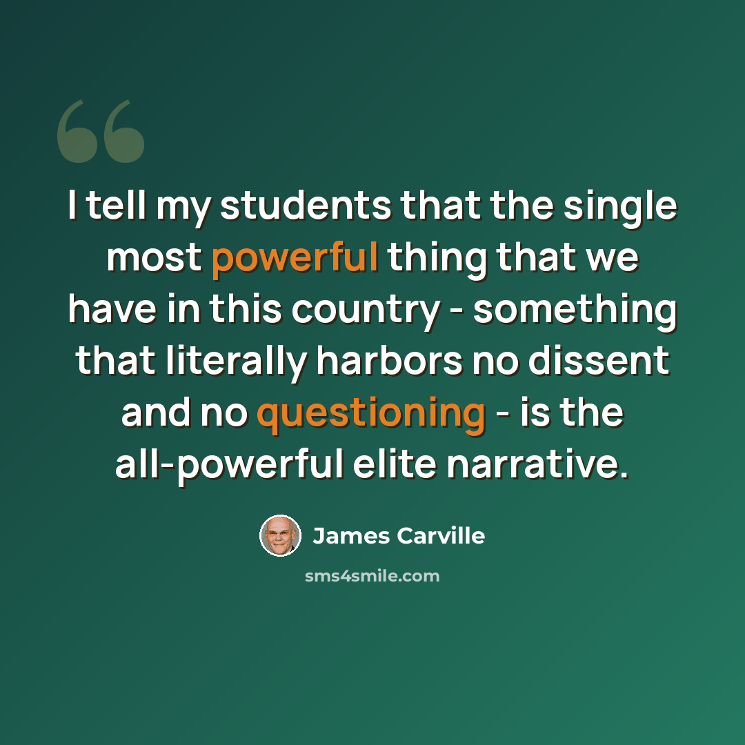 “I tell my students that the single most powerful thing that we have in this country - something that literally harbors no dissent and no questioning - is the all-powerful elite narrative.” quote by James Carville