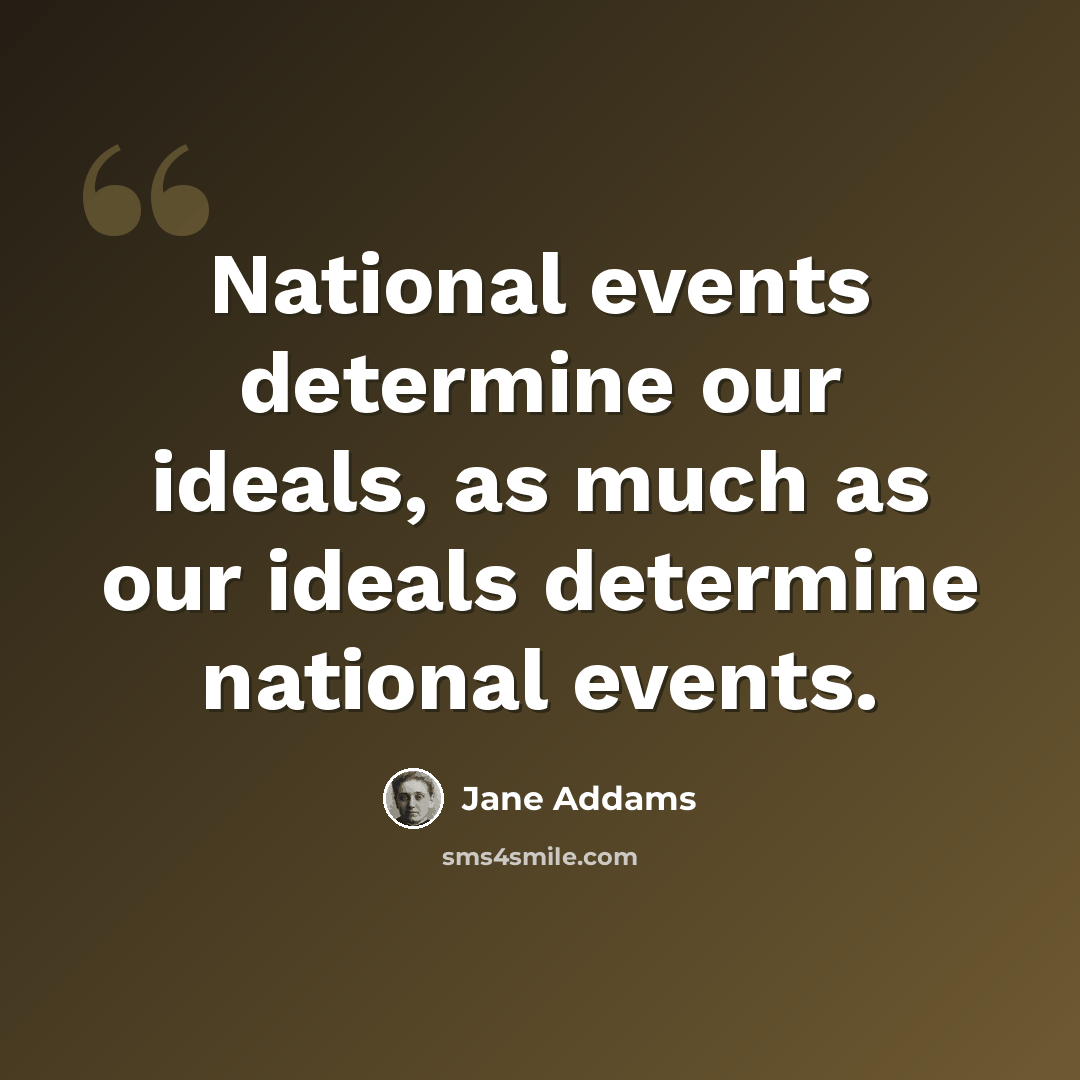 “National events determine our ideals, as much as our ideals determine national events.” quote by Jane Addams