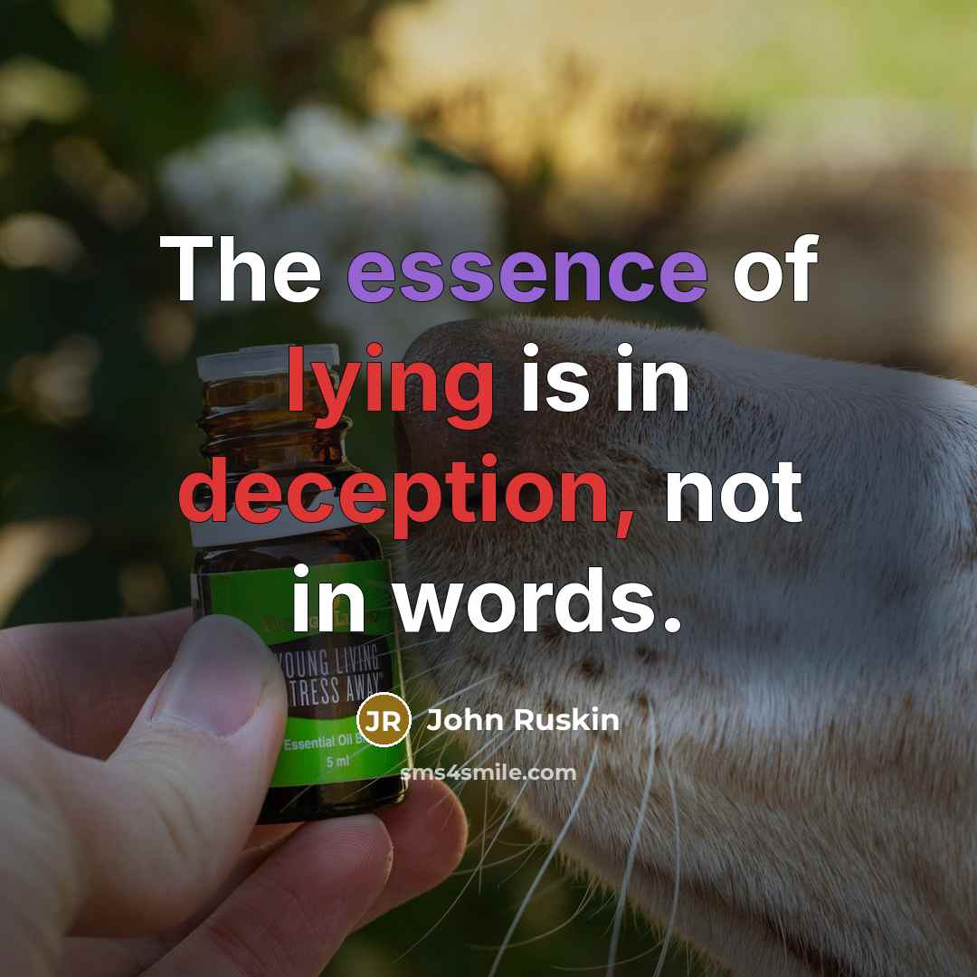 “The essence of lying is in deception, not in words.” quote by John Ruskin