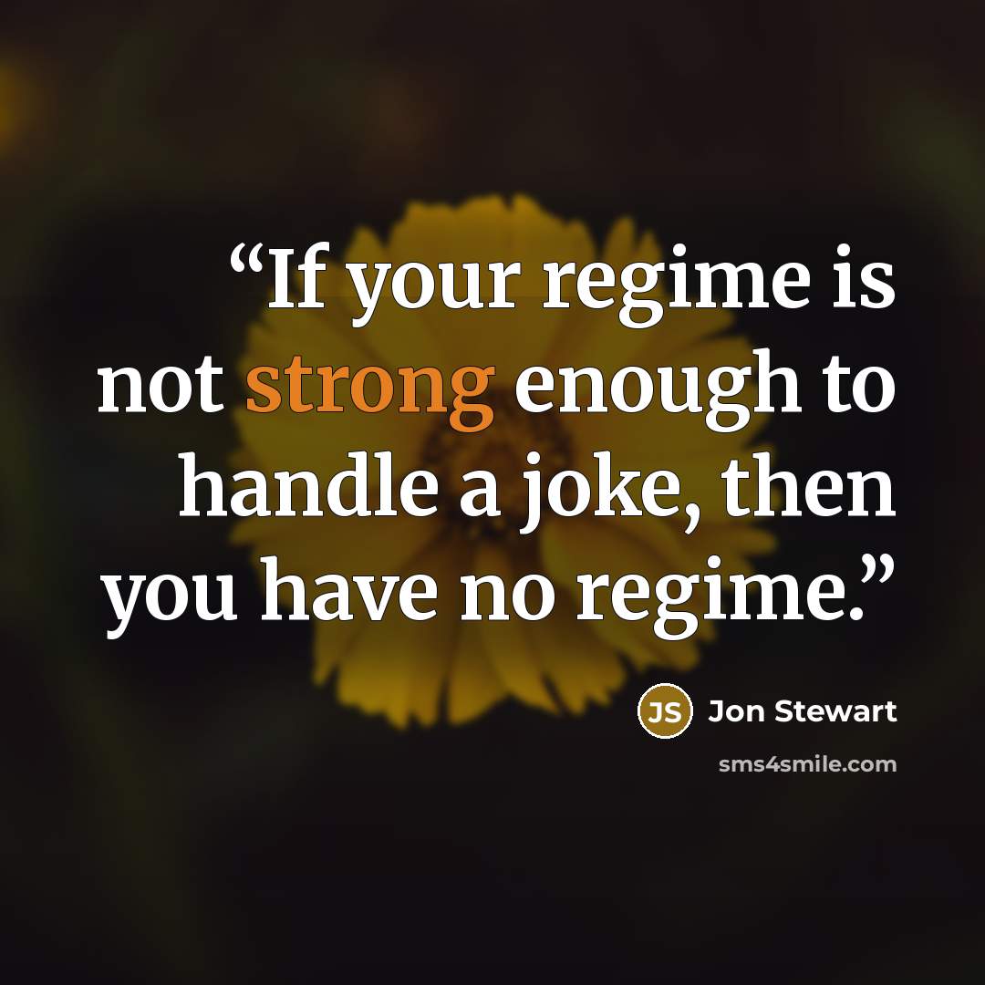 “If your regime is not strong enough to handle a joke, then you﻿ have no regime.” quote by Jon Stewart