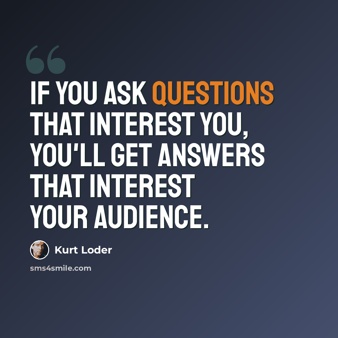 “If you ask questions that interest you, you'll get answers that interest your audience.” quote by Kurt Loder