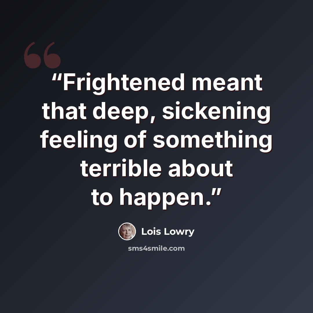 “Frightened meant that deep, sickening feeling of something terrible about to happen.” quote by Lois Lowry