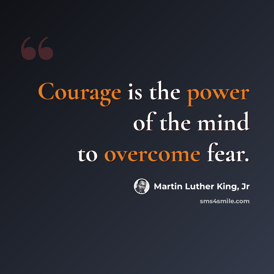 “Courage is the power of the mind to overcome fear.” quote by Martin Luther King, Jr