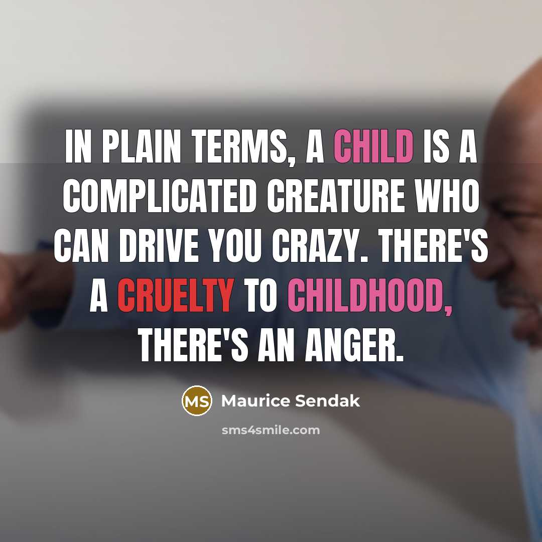 “In plain terms, a child is a complicated creature who can drive you crazy. There's a cruelty to childhood, there's an anger.” quote by Maurice Sendak