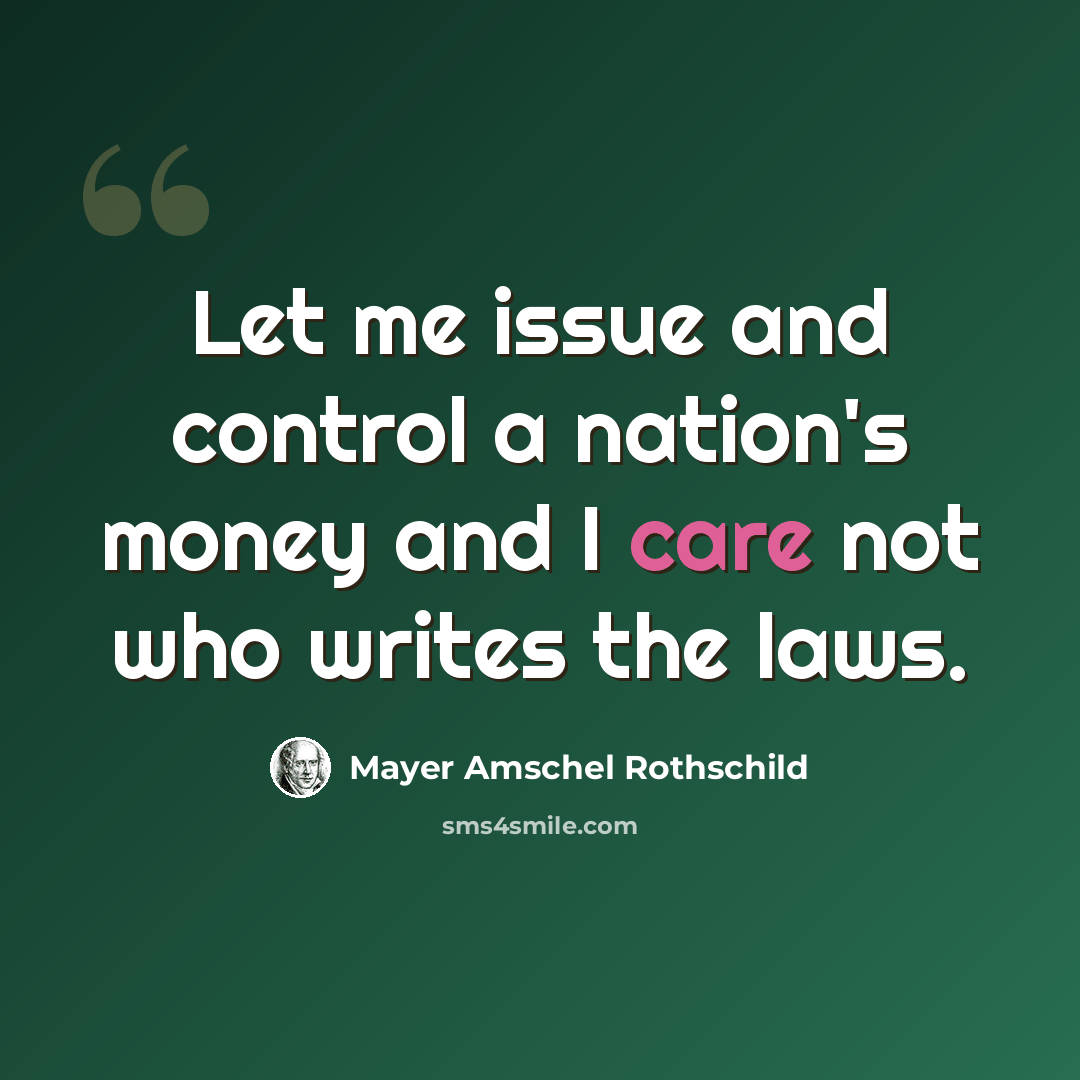 “Let me issue and control a nation's money and I care not who writes the laws.” quote by Mayer Amschel Rothschild