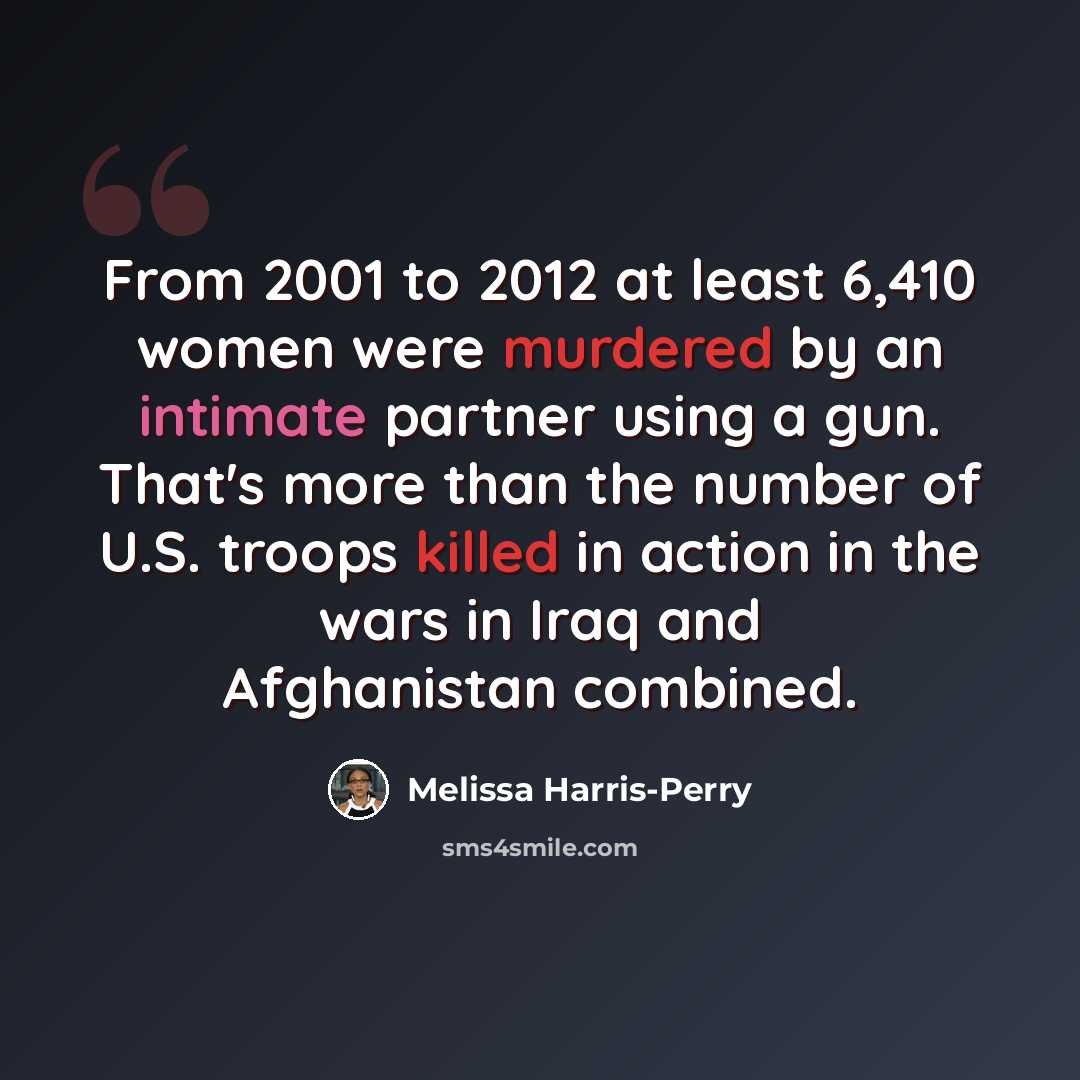 “From 2001 to 2012 at least 6,410 women were murdered by an intimate partner using a gun. That's more than the number of U.S. troops killed in action in the wars in Iraq and Afghanistan combined.” quote by Melissa Harris-Perry