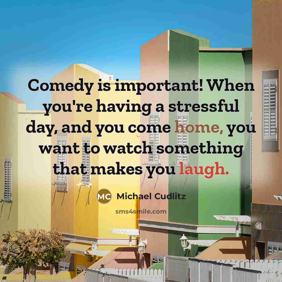 “Comedy is important! When you're having a stressful day, and you come home, you want to watch something that makes you laugh.” quote by Michael Cudlitz