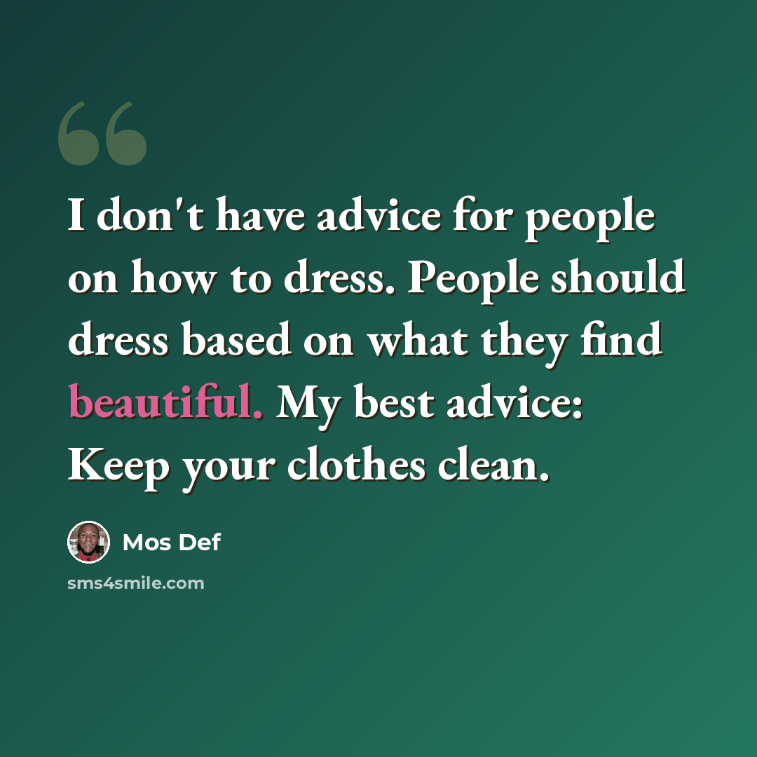 “I don't have advice for people on how to dress. People should dress based on what they find beautiful. My best advice: Keep your clothes clean.” quote by Mos Def
