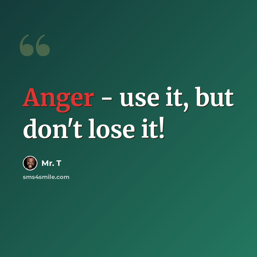 “Anger - use it, but don't lose it!” quote by Mr. T