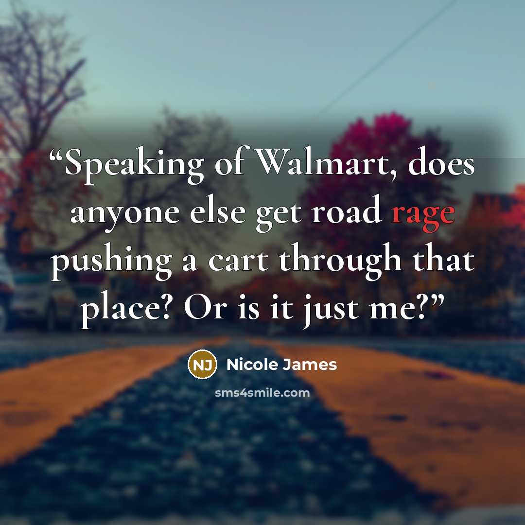 “Speaking of Walmart, does anyone else get road rage pushing a cart through that place? Or is it just me?” quote by Nicole James