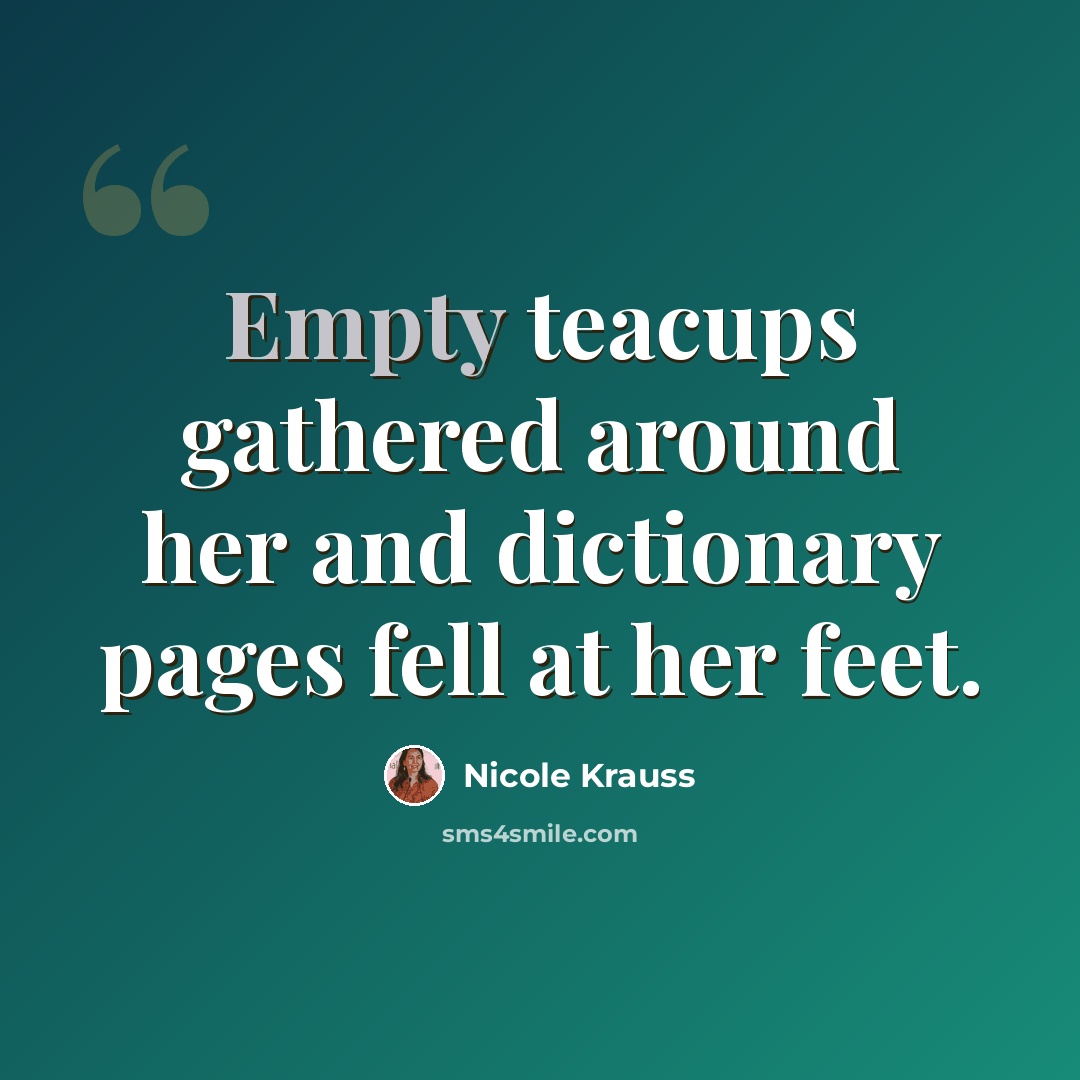 “Empty teacups gathered around her and dictionary pages fell at her feet.” quote by Nicole Krauss