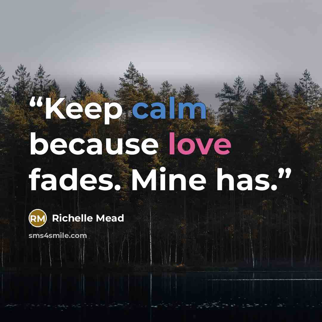“Keep calm because love fades. Mine has.” quote by Richelle Mead
