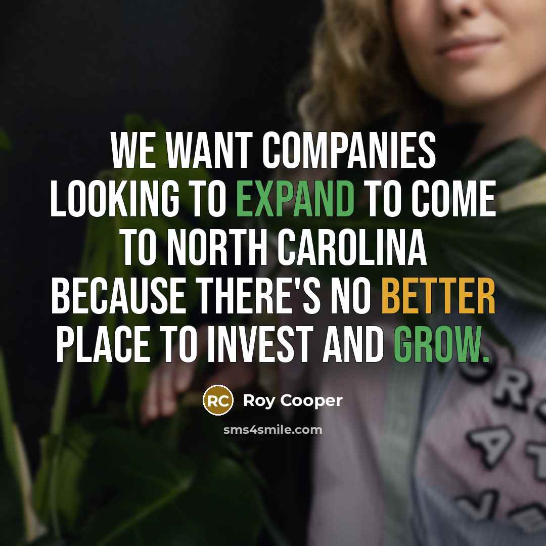 “We want companies looking to expand to come to North Carolina because there's no better place to invest and grow.” quote by Roy Cooper