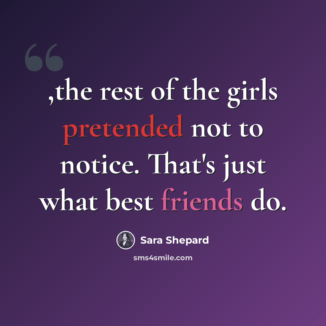 “,the rest of the girls pretended not to notice. That's just what best friends do.” quote by Sara Shepard