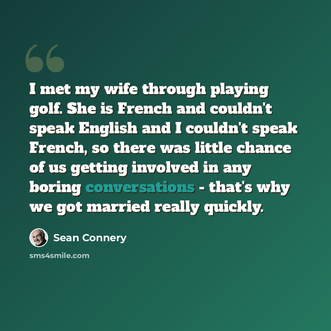 “I met my wife through playing golf. She is French and couldn't speak English and I couldn't speak French, so there was little chance of us getting involved in any boring conversations - that's why we got married really quickly.” quote by Sean Connery