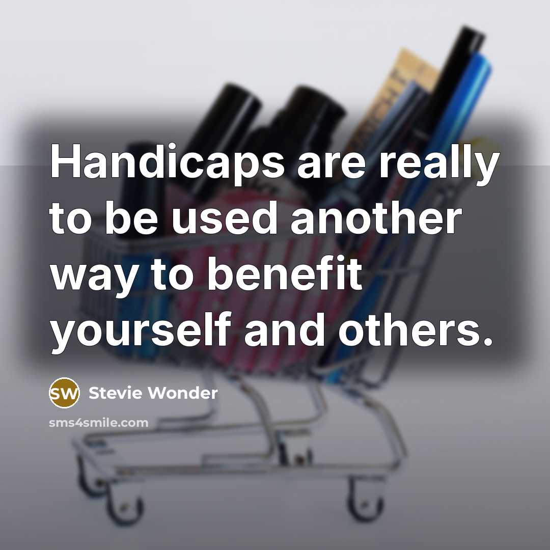 “Handicaps are really to be used another way to benefit yourself and others.” quote by Stevie Wonder