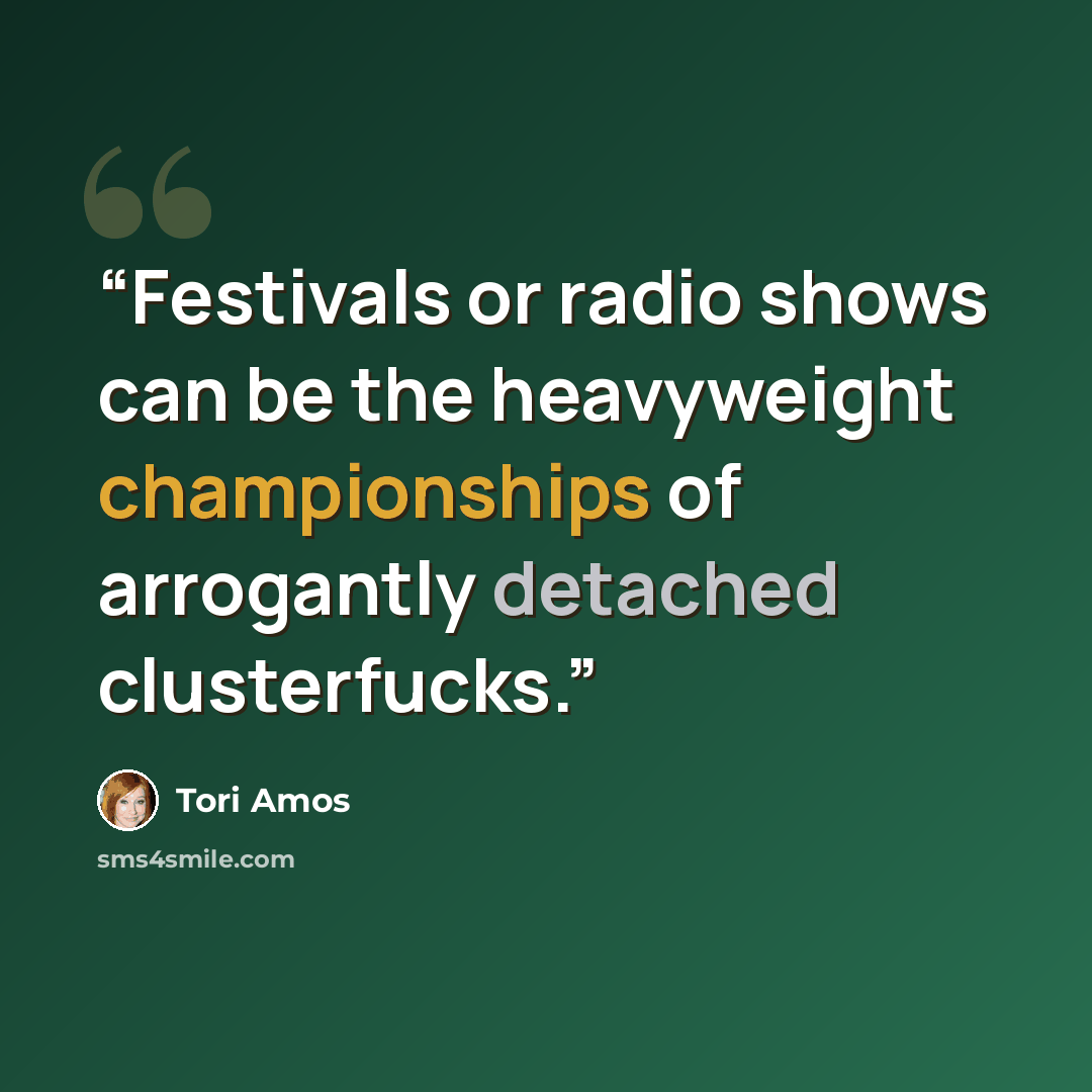 “Festivals or radio shows can be the heavyweight championships of arrogantly detached clusterfucks.” quote by Tori Amos