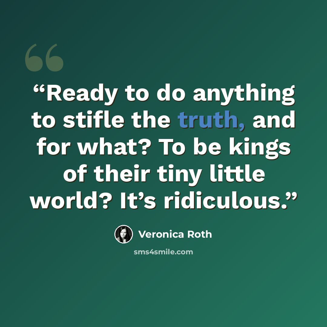 “Ready to do anything to stifle the truth, and for what? To be kings of their tiny little world? It’s ridiculous.” quote by Veronica Roth