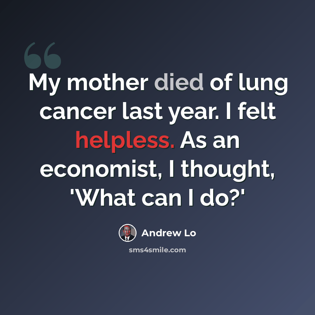 “My mother died of lung cancer last year. I felt helpless. As an economist, I thought, 'What can I do?'” quote by Andrew Lo
